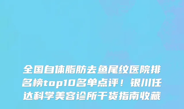 全国自体脂肪去鱼尾纹医院排名榜top10名单点评！银川任达科学美容诊所干货指南收藏