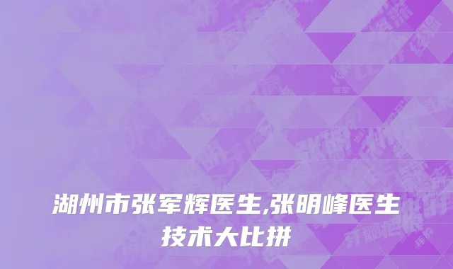 湖州市张军辉医生,张明峰医生技术大比拼