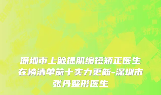 深圳市上睑提肌缩短矫正医生在榜清单前十实力更新-深圳市张丹整形医生