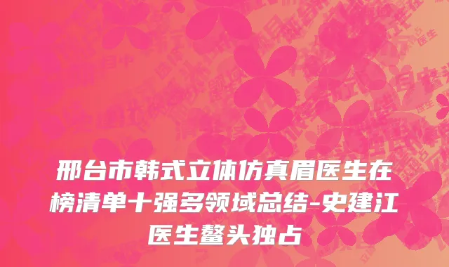 邢台市韩式立体仿真眉医生在榜清单十强多领域总结-史建江医生鳌头独占
