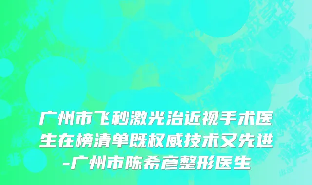 广州市飞秒激光治近视手术医生在榜清单既权威技术又先进-广州市陈希彦整形医生