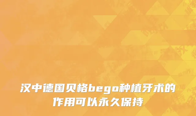 汉中德国贝格bego种植牙术的作用可以永久保持