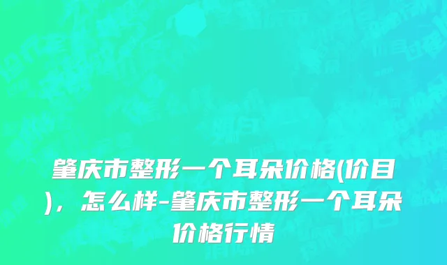 肇庆市整形一个耳朵价格(价目)，怎么样-肇庆市整形一个耳朵价格行情