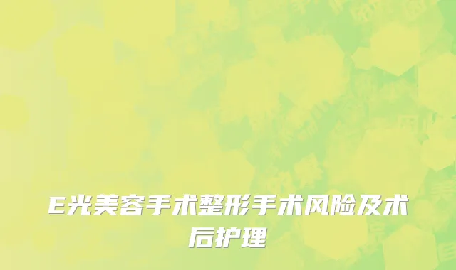 E光美容手术整形手术风险及术后护理