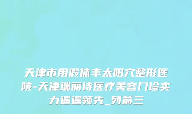 天津市用假体丰太阳穴整形医院-天津瑞丽诗医疗美容门诊实力遥遥领先_列前三