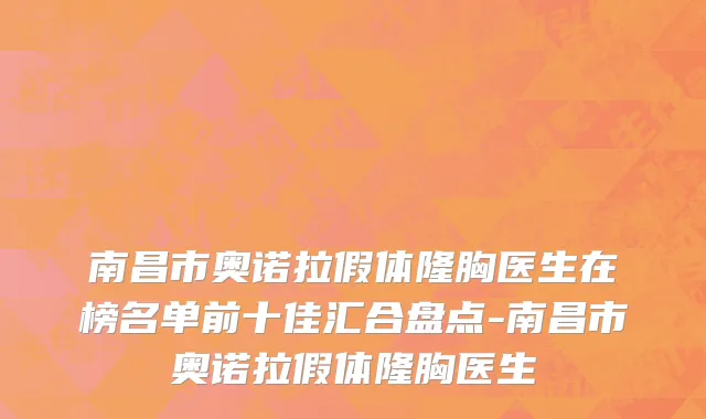 南昌市奥诺拉假体隆胸医生在榜名单前十佳汇合盘点-南昌市奥诺拉假体隆胸医生