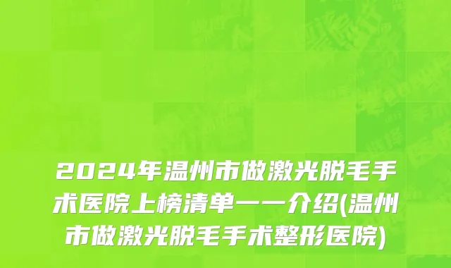 2024年温州市做激光脱毛手术医院上榜清单一一介绍(温州市做激光脱毛手术整形医院)