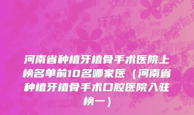 河南省种植牙植骨手术医院上榜名单前10名哪家医（河南省种植牙植骨手术口腔医院入驻榜一）