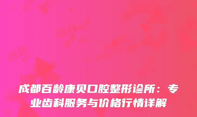 成都百龄康贝口腔整形诊所：专业齿科服务与价格行情详解