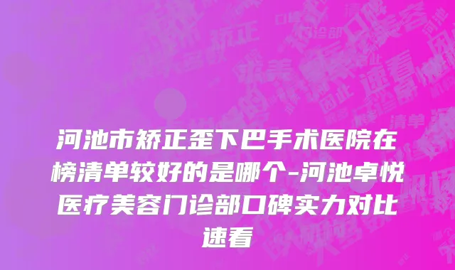 河池市矫正歪下巴手术医院在榜清单较好的是哪个-河池卓悦医疗美容门诊部口碑实力对比速看
