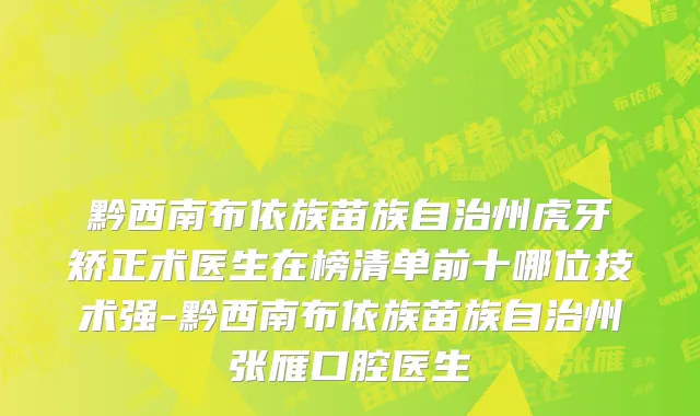 黔西南布依族苗族自治州虎牙矫正术医生在榜清单前十哪位技术强-黔西南布依族苗族自治州张雁口腔医生