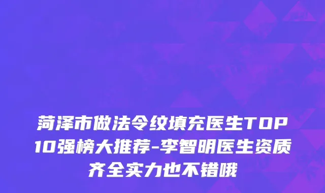 菏泽市做法令纹填充医生TOP10强榜大推荐-李智明医生资质齐全实力也不错哦