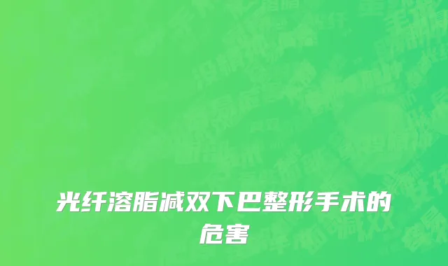 光纤溶脂减双下巴整形手术的危害