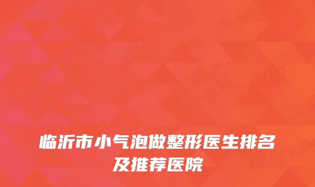 临沂市小气泡做整形医生排名及推荐医院