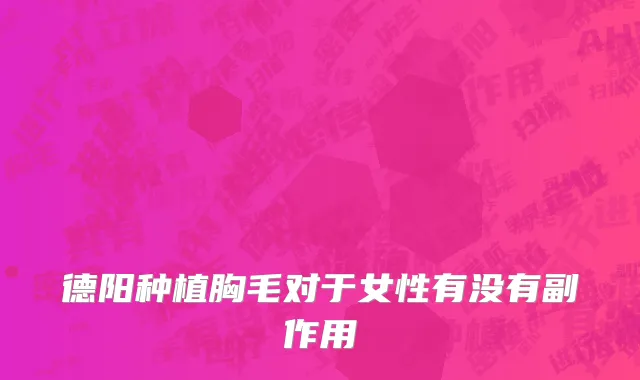 德阳种植胸毛对于女性有没有副作用