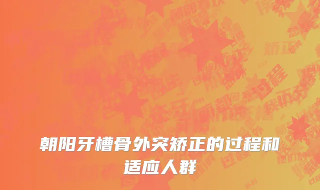 朝阳牙槽骨外突矫正的过程和适应人群