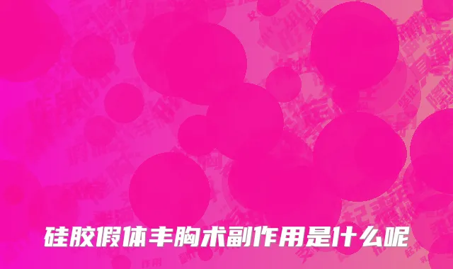 硅胶假体丰胸术副作用是什么呢