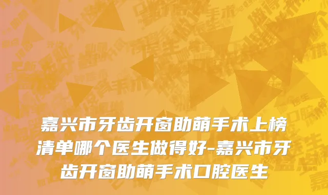 嘉兴市牙齿开窗助萌手术上榜清单哪个医生做得好-嘉兴市牙齿开窗助萌手术口腔医生