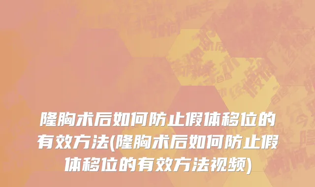 隆胸术后如何防止假体移位的有效方法(隆胸术后如何防止假体移位的有效方法视频)
