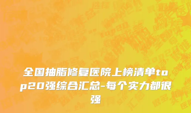 全国抽脂修复医院上榜清单top20强综合汇总-每个实力都很强
