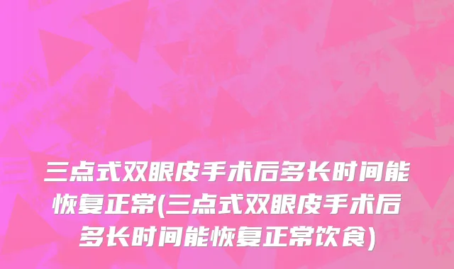三点式双眼皮手术后多长时间能恢复正常(三点式双眼皮手术后多长时间能恢复正常饮食)