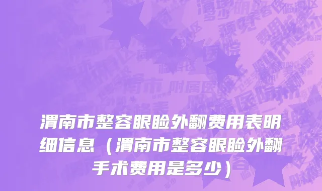 渭南市整容眼睑外翻费用表明细信息（渭南市整容眼睑外翻手术费用是多少）
