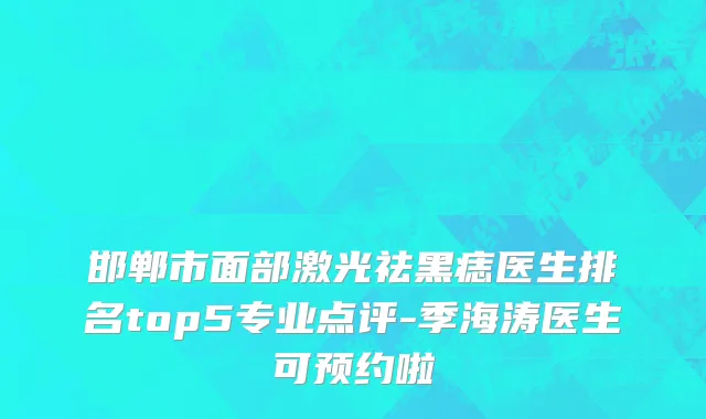 邯郸市面部激光祛黑痣医生排名top5专业点评-季海涛医生可预约啦