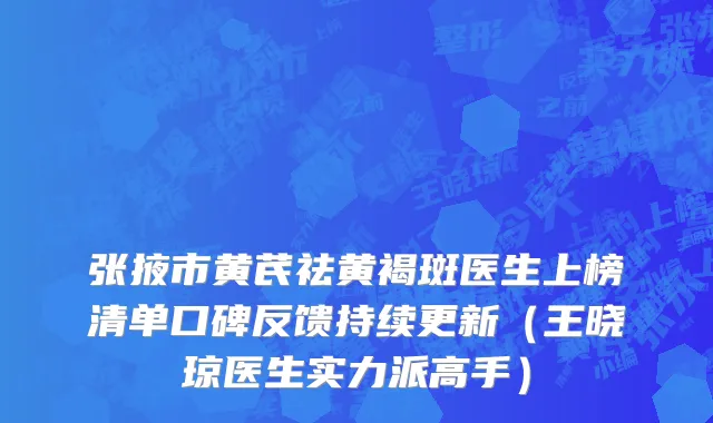 张掖市黄芪祛黄褐斑医生上榜清单口碑反馈持续更新（王晓琼医生实力派高手）
