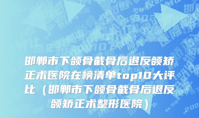 邯郸市下颌骨截骨后退反颌矫正术医院在榜清单top10大评比（邯郸市下颌骨截骨后退反颌矫正术整形医院）