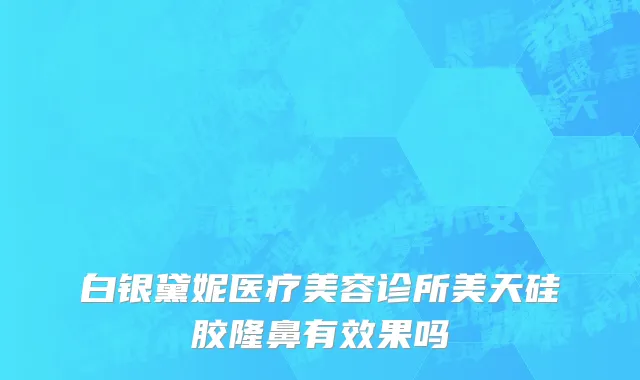 白银黛妮医疗美容诊所美天硅胶隆鼻有效果吗