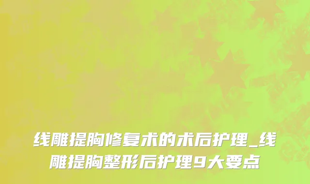 线雕提胸修复术的术后护理_线雕提胸整形后护理9大要点