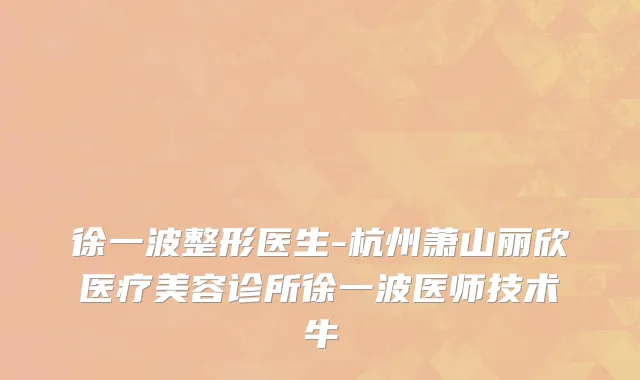 徐一波整形医生-杭州萧山丽欣医疗美容诊所徐一波医师技术牛