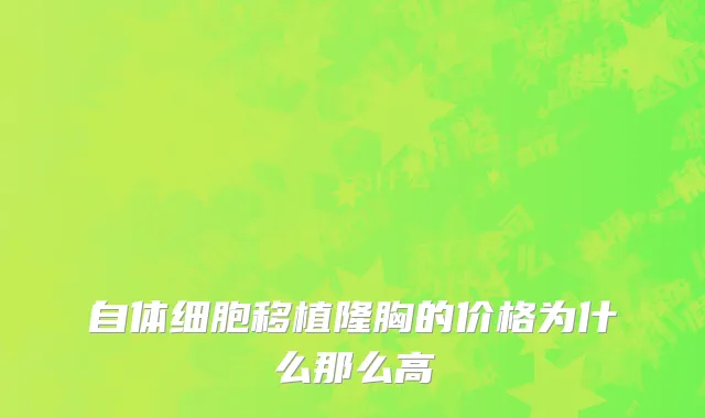 自体细胞移植隆胸的价格为什么那么高
