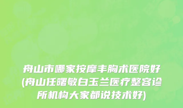 舟山市哪家按摩丰胸术医院好(舟山任曙敏白玉兰医疗整容诊所机构大家都说技术好)