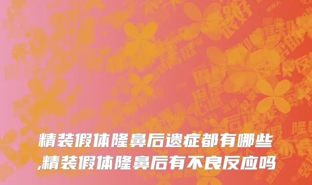 精装假体隆鼻后遗症都有哪些,精装假体隆鼻后有不良反应吗