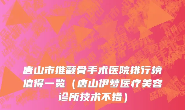 唐山市推颧骨手术医院排行榜值得一览（唐山伊梦医疗美容诊所技术不错）