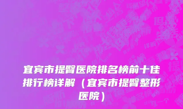 宜宾市提臀医院排名榜前十佳排行榜详解（宜宾市提臀整形医院）