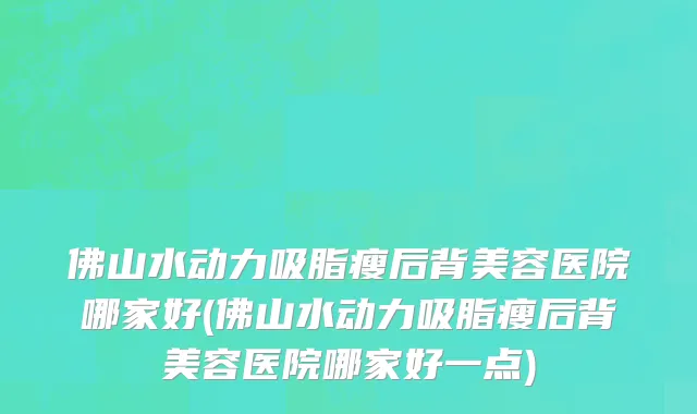 佛山水动力吸脂瘦后背美容医院哪家好(佛山水动力吸脂瘦后背美容医院哪家好一点)