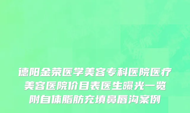 德阳金荣医学美容专科医院医疗美容医院价目表医生曝光一览附自体脂肪充填鼻唇沟案例