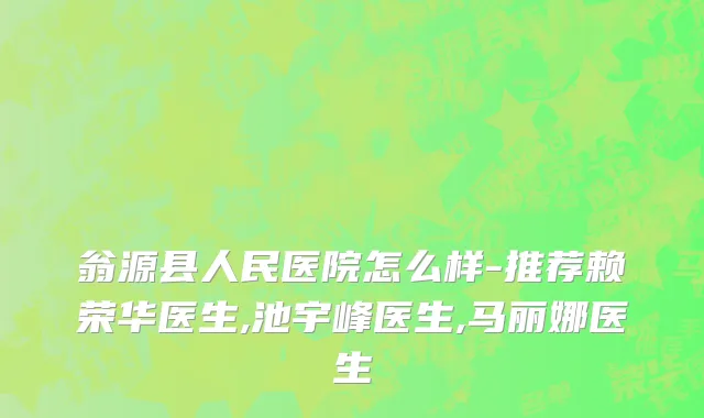 翁源县人民医院怎么样-推荐赖荣华医生,池宇峰医生,马丽娜医生
