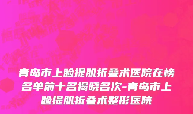 青岛市上睑提肌折叠术医院在榜名单前十名揭晓名次-青岛市上睑提肌折叠术整形医院