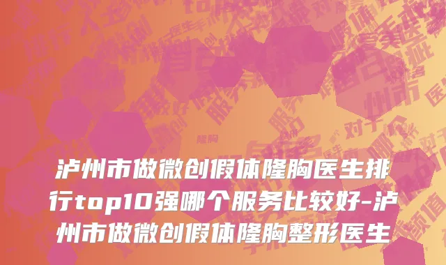 泸州市做微创假体隆胸医生排行top10强哪个服务比较好-泸州市做微创假体隆胸整形医生