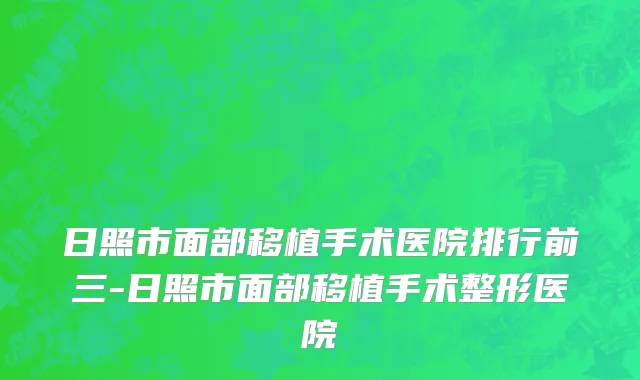 日照市面部移植手术医院排行前三-日照市面部移植手术整形医院