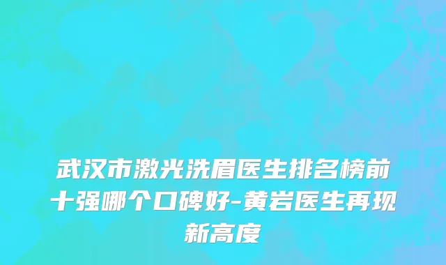 武汉市激光洗眉医生排名榜前十强哪个口碑好-黄岩医生再现新高度