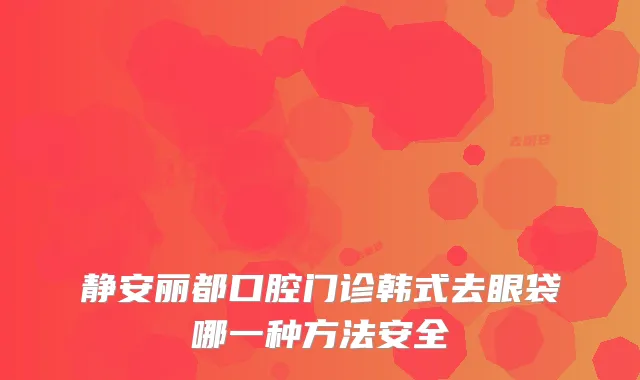 静安丽都口腔门诊韩式去眼袋哪一种方法安全