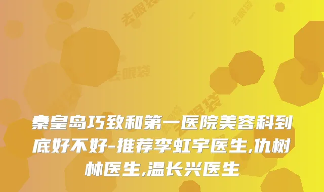 秦皇岛巧致和第一医院美容科到底好不好-推荐李虹宇医生,仇树林医生,温长兴医生