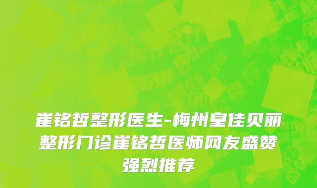 崔铭哲整形医生-梅州皇佳贝丽整形门诊崔铭哲医师网友盛赞强烈推荐