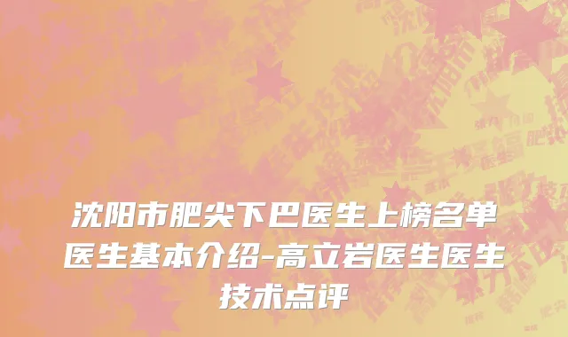 沈阳市肥尖下巴医生上榜名单医生基本介绍-高立岩医生医生技术点评