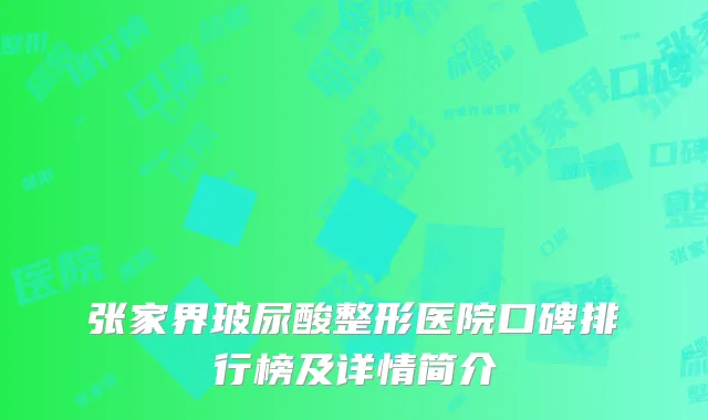 张家界玻尿酸整形医院口碑排行榜及详情简介