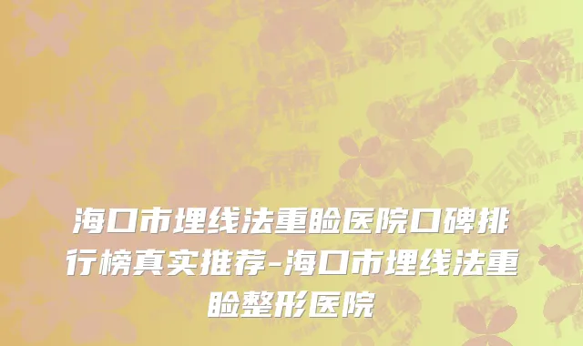 海口市埋线法重睑医院口碑排行榜真实推荐-海口市埋线法重睑整形医院